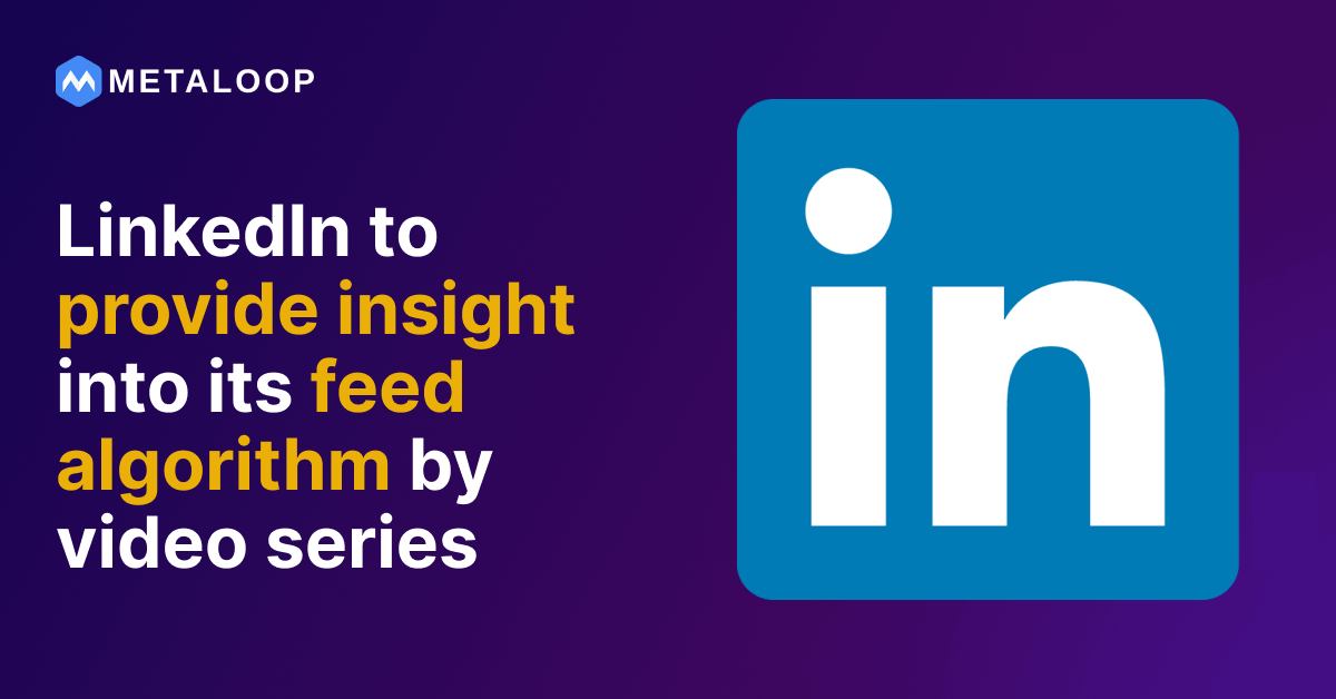 LinkedIn to provide insight into its feed algorithm by video series