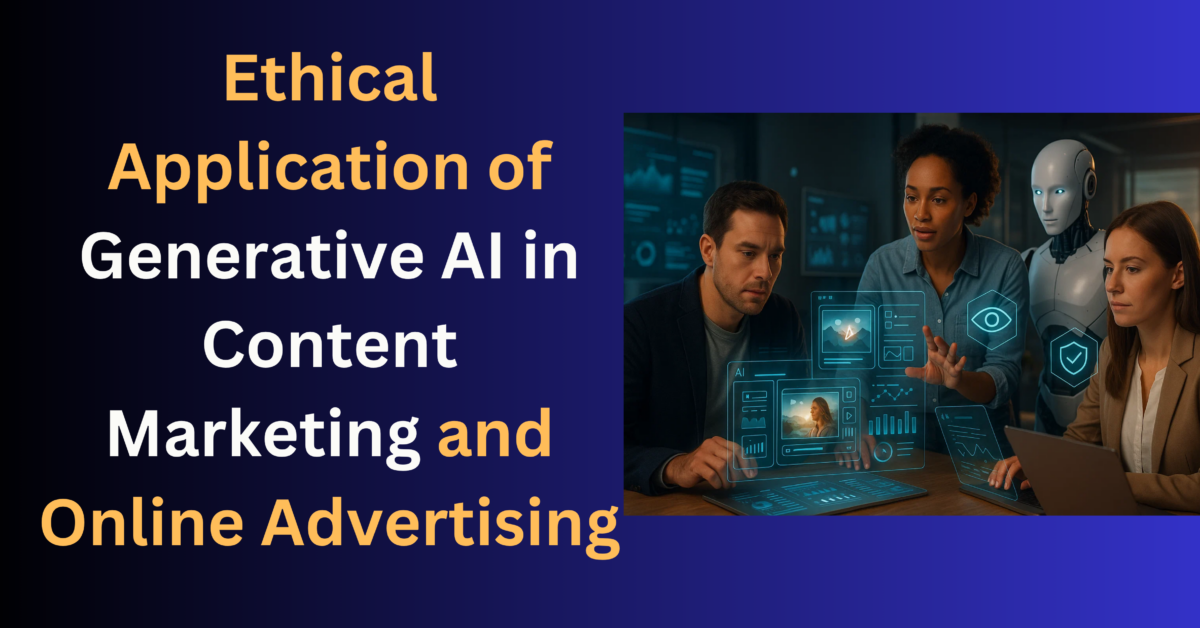 Ethical Application of Generative AI in Content Marketing and Online Advertising