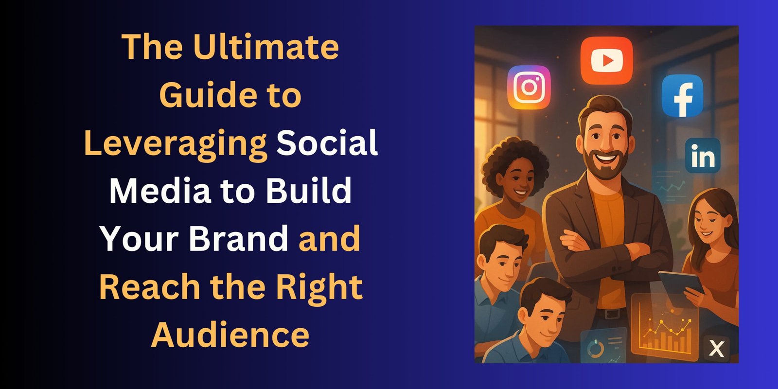 The Ultimate Guide to Leveraging Social Media to Build Your Brand and Reach the Right Audience
