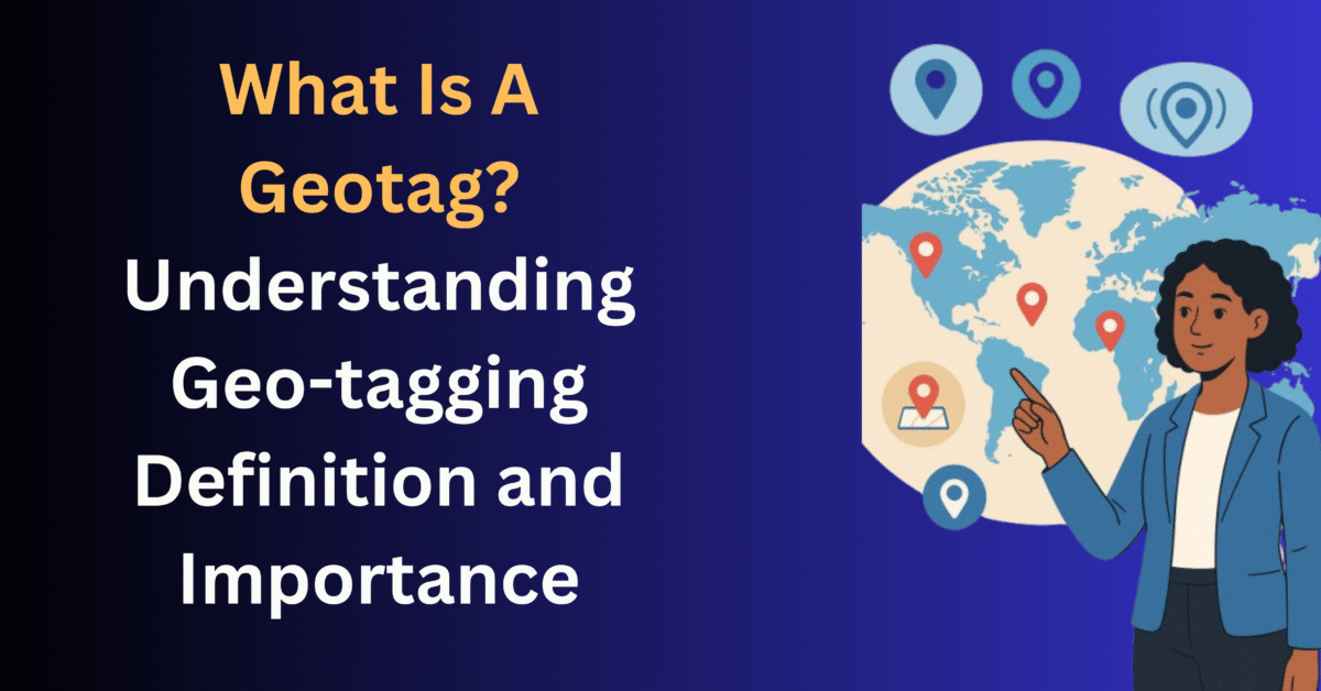 What Is Geo-tagging? Understanding Geo-tag Definition and Importance